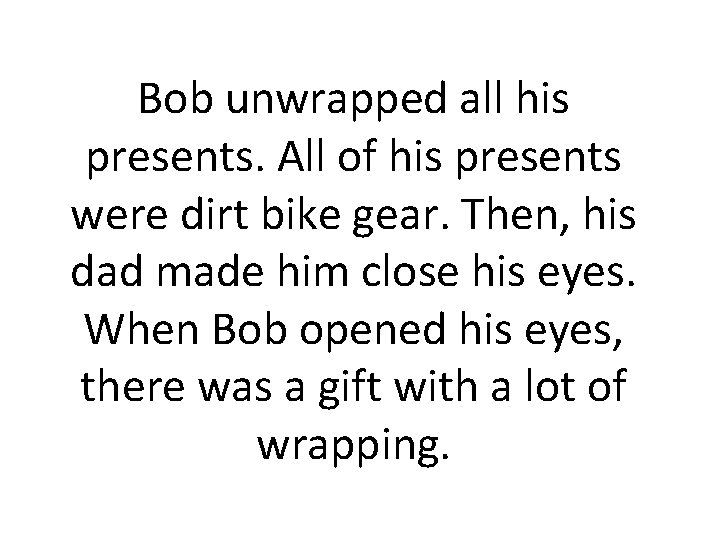 Bob unwrapped all his presents. All of his presents were dirt bike gear. Then,