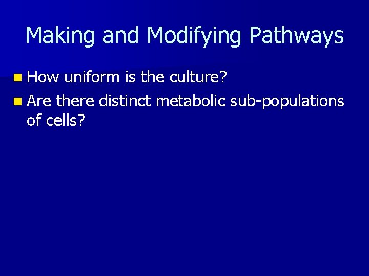 Making and Modifying Pathways n How uniform is the culture? n Are there distinct