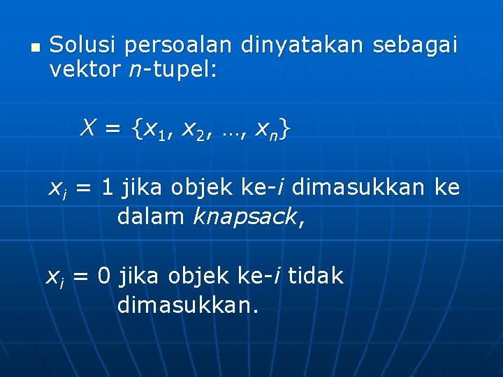 n Solusi persoalan dinyatakan sebagai vektor n-tupel: X = {x 1, x 2, …,