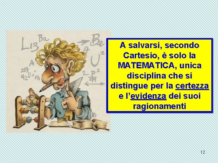 A salvarsi, secondo Cartesio, è solo la MATEMATICA, unica disciplina che si distingue per