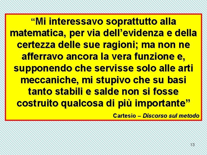 “Mi interessavo soprattutto alla matematica, per via dell’evidenza e della certezza delle sue ragioni;