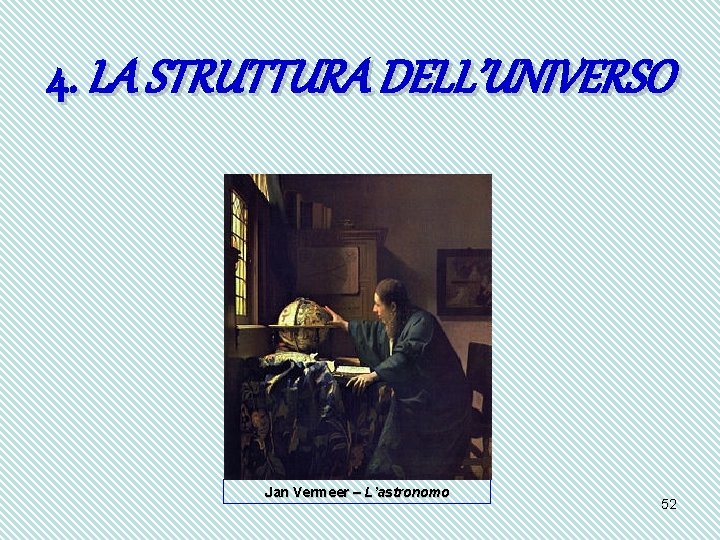 4. LA STRUTTURA DELL’UNIVERSO Jan Vermeer – L’astronomo 52 