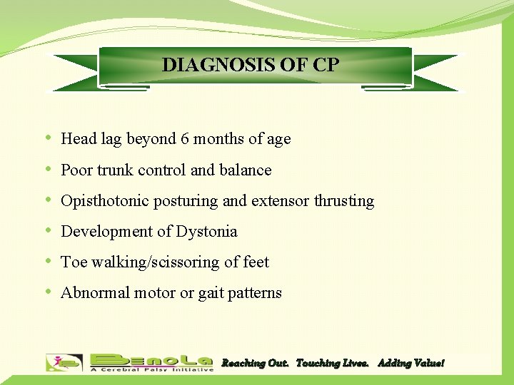 DIAGNOSIS OF CP • Head lag beyond 6 months of age • Poor trunk