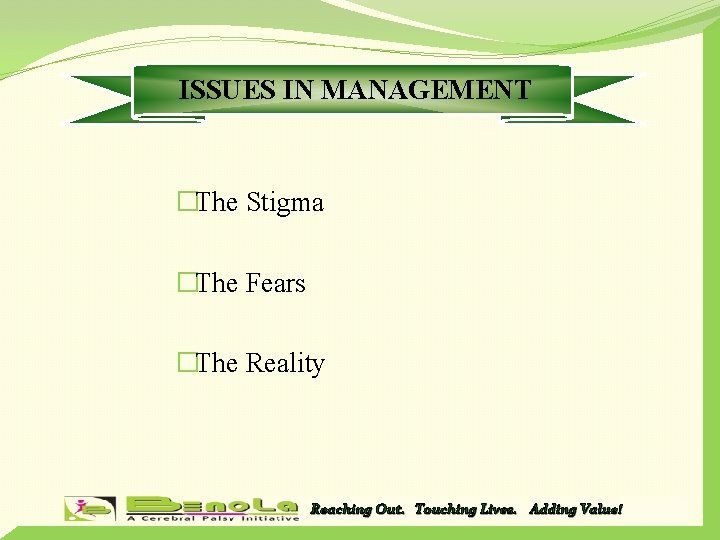 ISSUES IN MANAGEMENT �The Stigma �The Fears �The Reality Reaching Out. Touching Lives. Adding