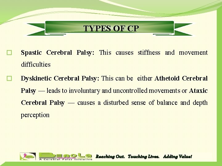 TYPES OF CP � Spastic Cerebral Palsy: This causes stiffness and movement difficulties �