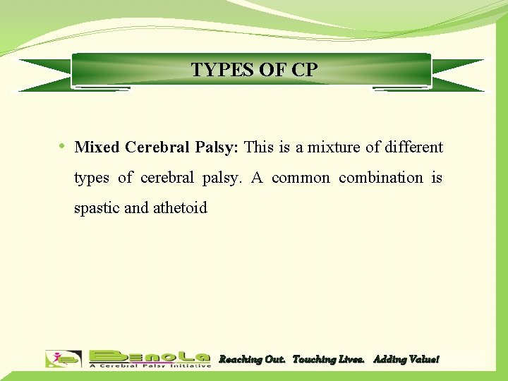 TYPES OF CP • Mixed Cerebral Palsy: This is a mixture of different types