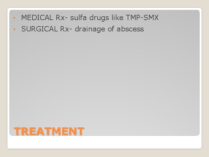  • MEDICAL Rx- sulfa drugs like TMP-SMX • SURGICAL Rx- drainage of abscess