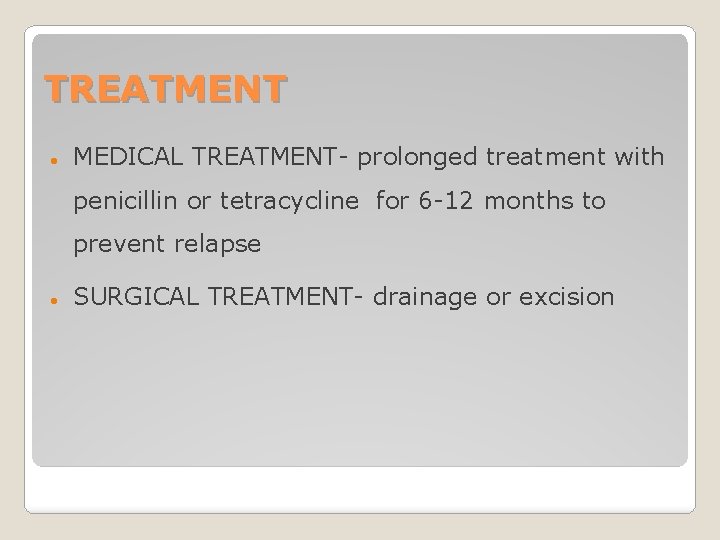 TREATMENT MEDICAL TREATMENT- prolonged treatment with penicillin or tetracycline for 6 -12 months to
