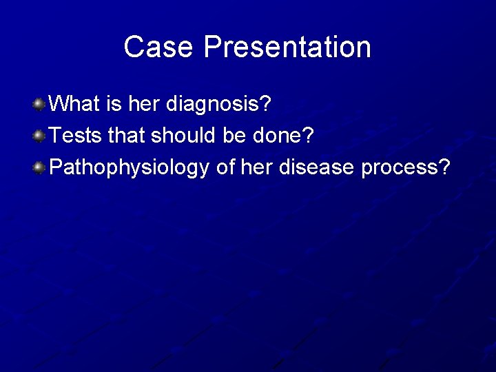 Case Presentation What is her diagnosis? Tests that should be done? Pathophysiology of her