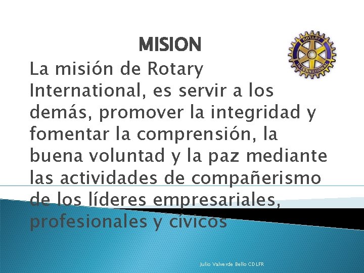 MISION La misión de Rotary International, es servir a los demás, promover la integridad