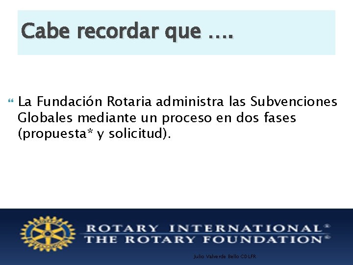 Cabe recordar que …. La Fundación Rotaria administra las Subvenciones Globales mediante un proceso