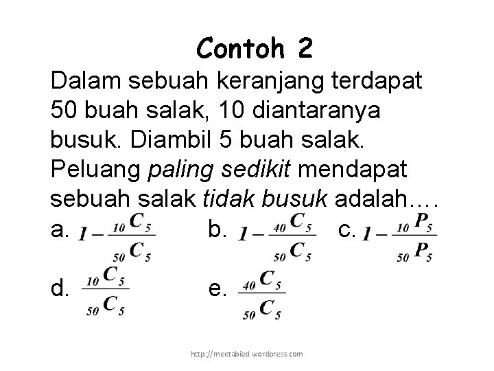 Contoh 2 Dalam sebuah keranjang terdapat 50 buah salak, 10 diantaranya busuk. Diambil 5