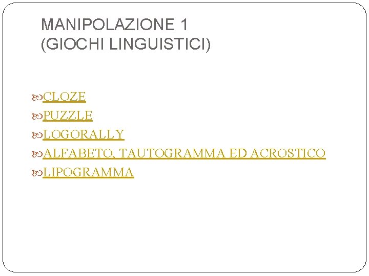 MANIPOLAZIONE 1 (GIOCHI LINGUISTICI) CLOZE PUZZLE LOGORALLY ALFABETO, TAUTOGRAMMA ED ACROSTICO LIPOGRAMMA 