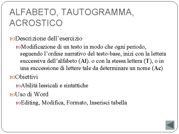 ALFABETO, TAUTOGRAMMA, ACROSTICO Descrizione dell’esercizio Modificazione di un testo in modo che ogni periodo,