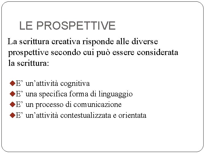 LE PROSPETTIVE La scrittura creativa risponde alle diverse prospettive secondo cui può essere considerata