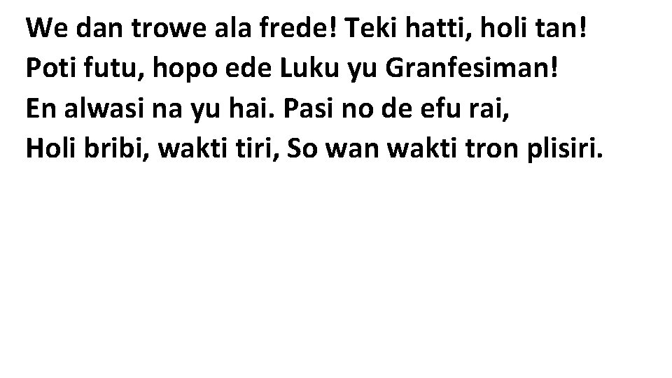 We dan trowe ala frede! Teki hatti, holi tan! Poti futu, hopo ede Luku