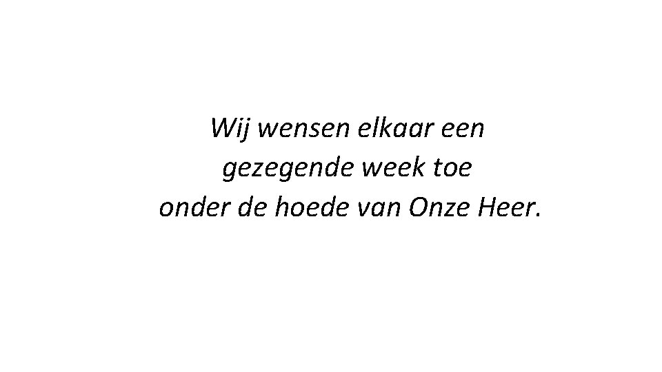 Wij wensen elkaar een gezegende week toe onder de hoede van Onze Heer. 