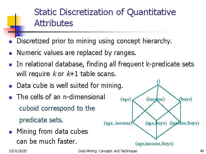 Static Discretization of Quantitative Attributes n Discretized prior to mining using concept hierarchy. n