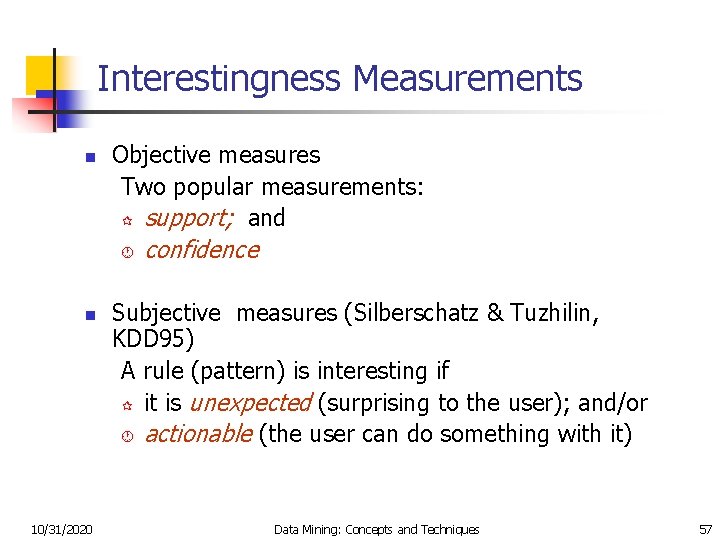 Interestingness Measurements n Objective measures Two popular measurements: ¶ support; and · n 10/31/2020