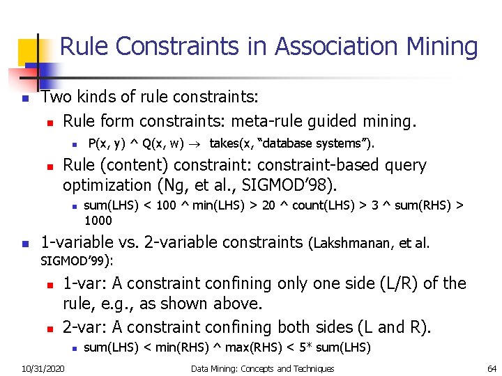 Rule Constraints in Association Mining n Two kinds of rule constraints: n Rule form