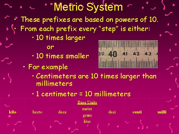 Metric System • These prefixes are based on powers of 10. • From each