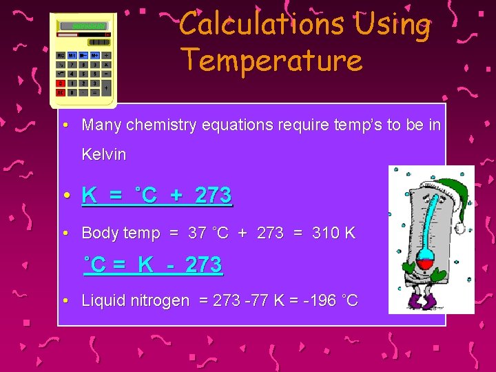 Calculations Using Temperature • Many chemistry equations require temp’s to be in Kelvin •