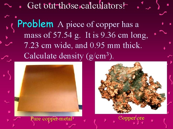 Get out those calculators! Problem A piece of copper has a mass of 57.