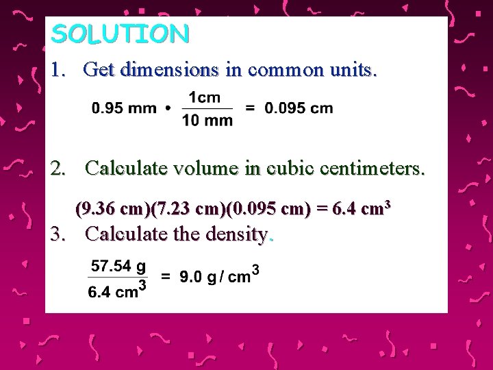 SOLUTION 1. Get dimensions in common units. 2. Calculate volume in cubic centimeters. (9.