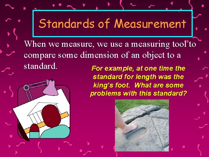 Standards of Measurement When we measure, we use a measuring tool to compare some