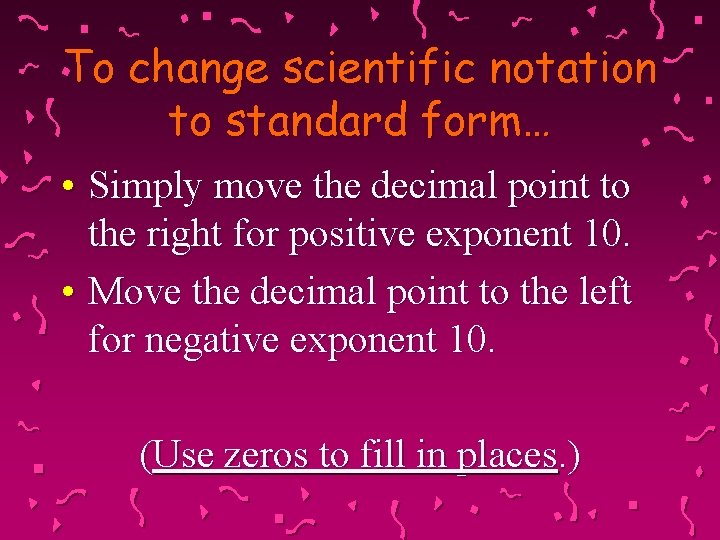To change scientific notation to standard form… • Simply move the decimal point to
