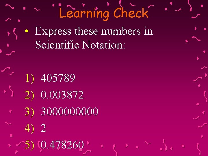 Learning Check • Express these numbers in Scientific Notation: 1) 2) 3) 4) 5)