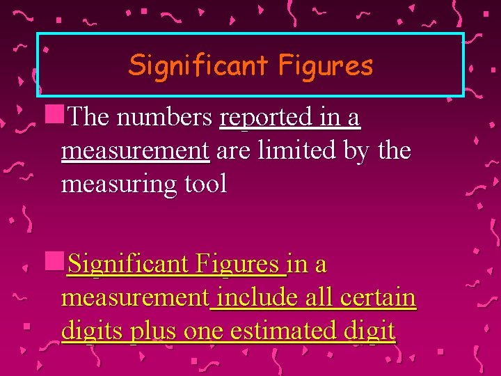 Significant Figures n. The numbers reported in a measurement are limited by the measuring
