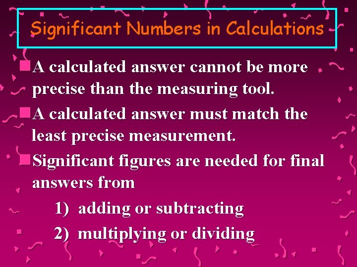 Significant Numbers in Calculations n. A calculated answer cannot be more precise than the