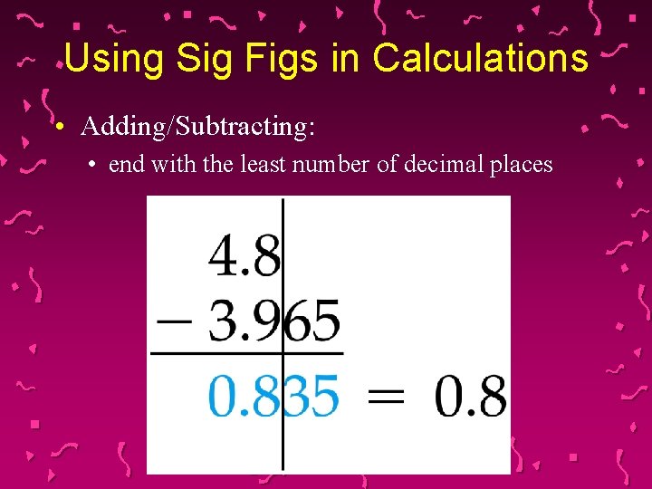 Using Sig Figs in Calculations • Adding/Subtracting: • end with the least number of