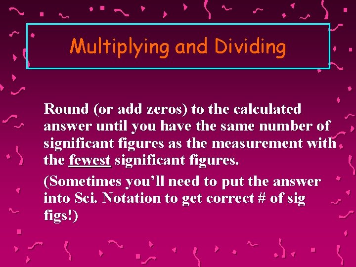 Multiplying and Dividing Round (or add zeros) to the calculated answer until you have