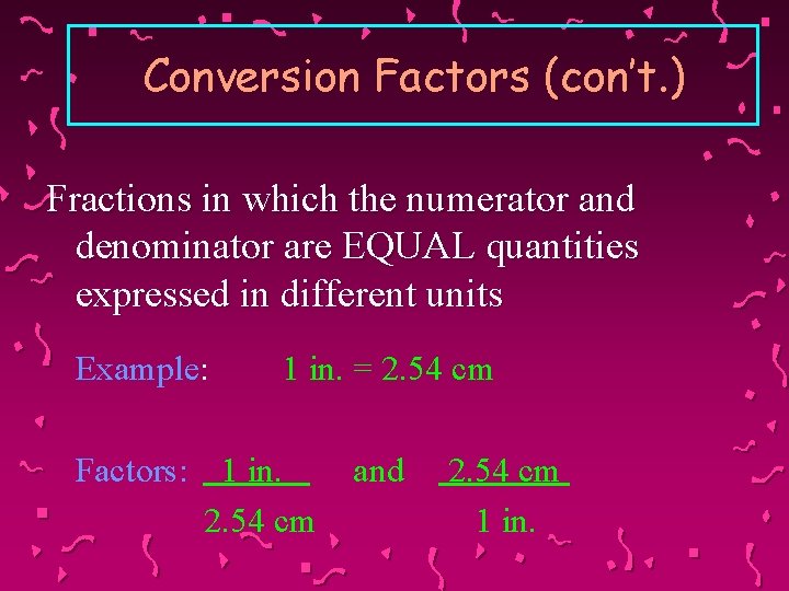 Conversion Factors (con’t. ) Fractions in which the numerator and denominator are EQUAL quantities