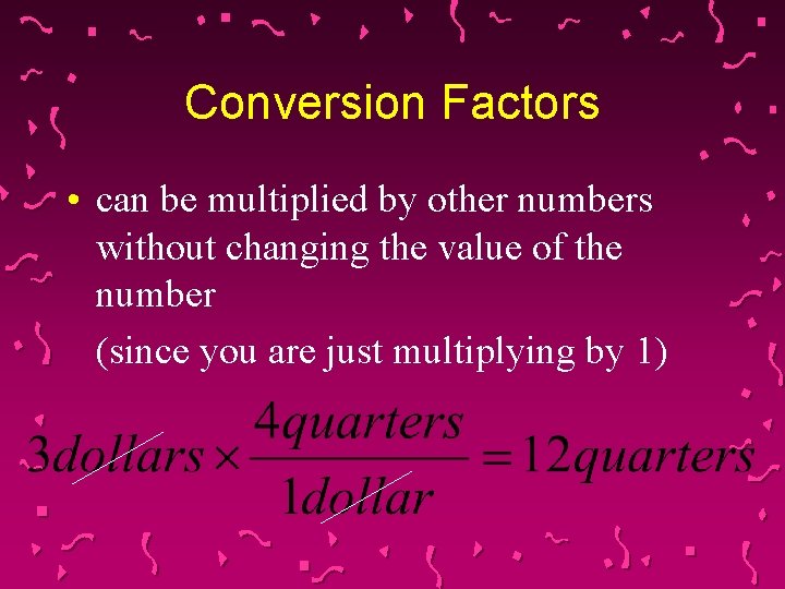 Conversion Factors • can be multiplied by other numbers without changing the value of