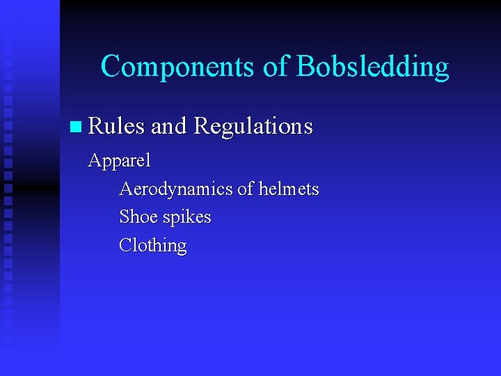 Components of Bobsledding n Rules and Regulations Apparel Aerodynamics of helmets Shoe spikes Clothing
