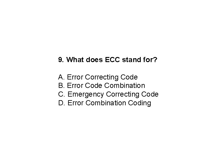 9. What does ECC stand for? A. Error Correcting Code B. Error Code Combination