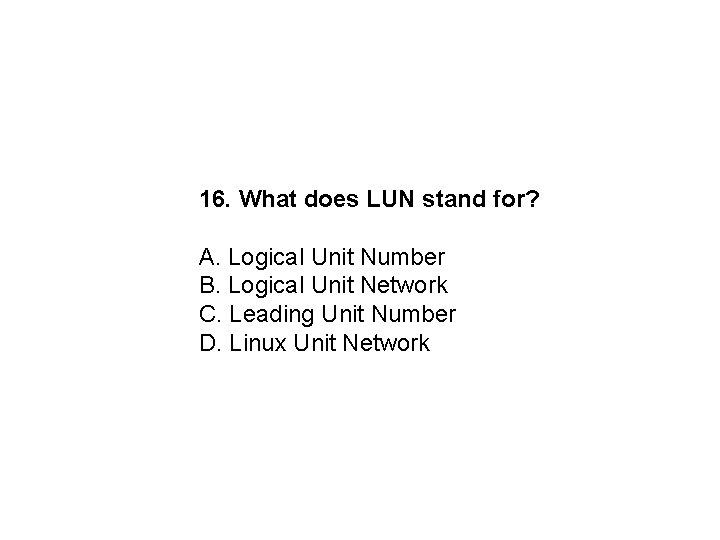 16. What does LUN stand for? A. Logical Unit Number B. Logical Unit Network