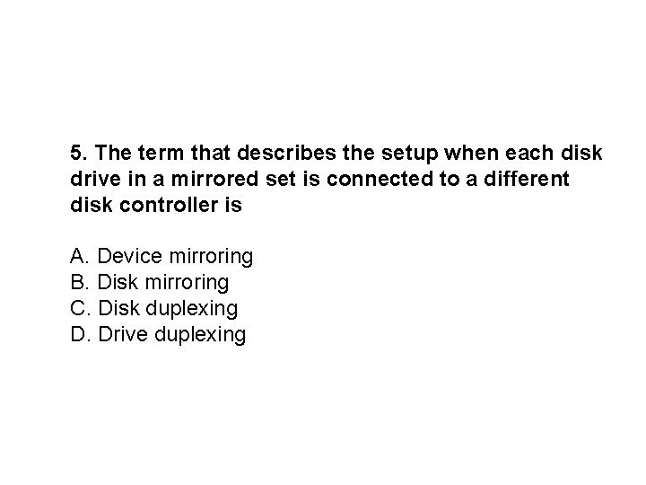 5. The term that describes the setup when each disk drive in a mirrored