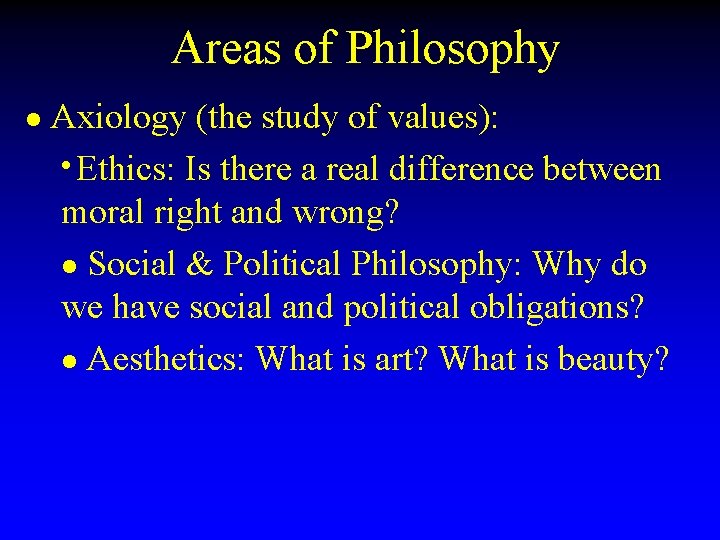 Areas of Philosophy l Axiology (the study of values): Ethics: Is there a real