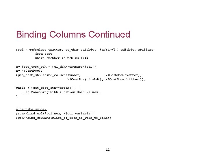 Binding Columns Continued $sql = qq#select cmatter, to_char(cdisbdt, '%m/%d/%Y') cdisbdt, cbillamt from cost where