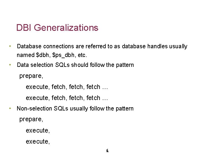 DBI Generalizations • Database connections are referred to as database handles usually named $dbh,