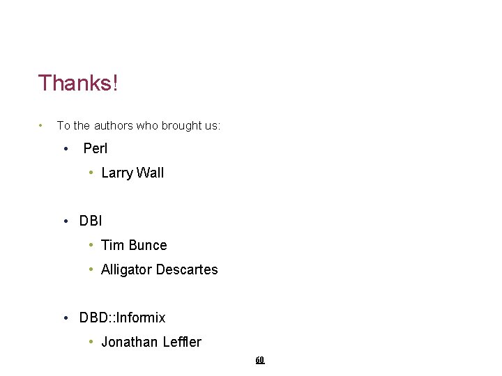 Thanks! • To the authors who brought us: • Perl • Larry Wall •
