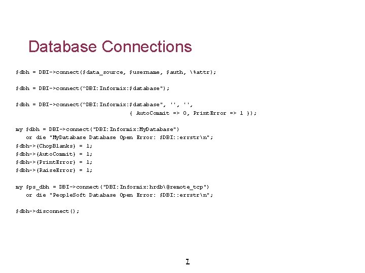 Database Connections $dbh = DBI->connect($data_source, $username, $auth, %attr); $dbh = DBI->connect(“DBI: Informix: $database", '',