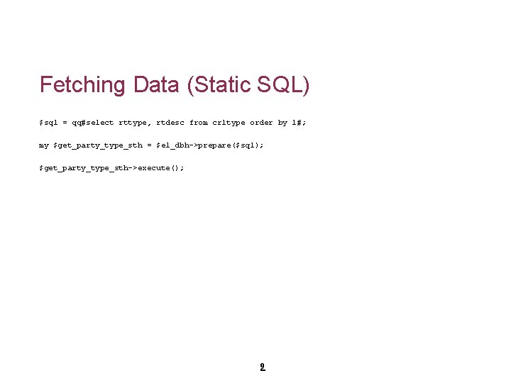 Fetching Data (Static SQL) $sql = qq#select rttype, rtdesc from crltype order by 1#;