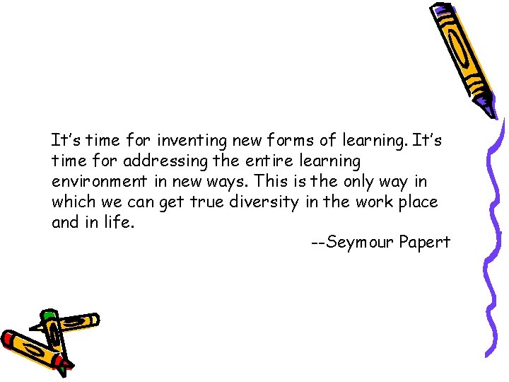 It’s time for inventing new forms of learning. It’s time for addressing the entire