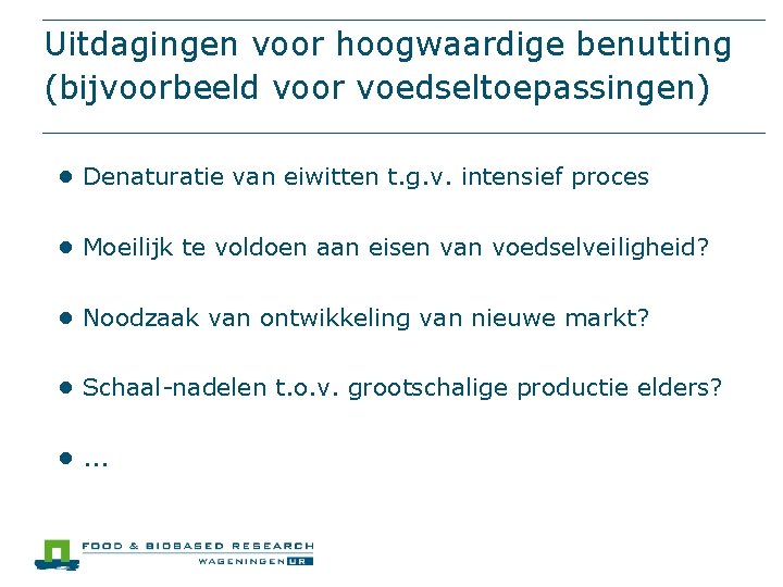 Uitdagingen voor hoogwaardige benutting (bijvoorbeeld voor voedseltoepassingen) ● Denaturatie van eiwitten t. g. v.