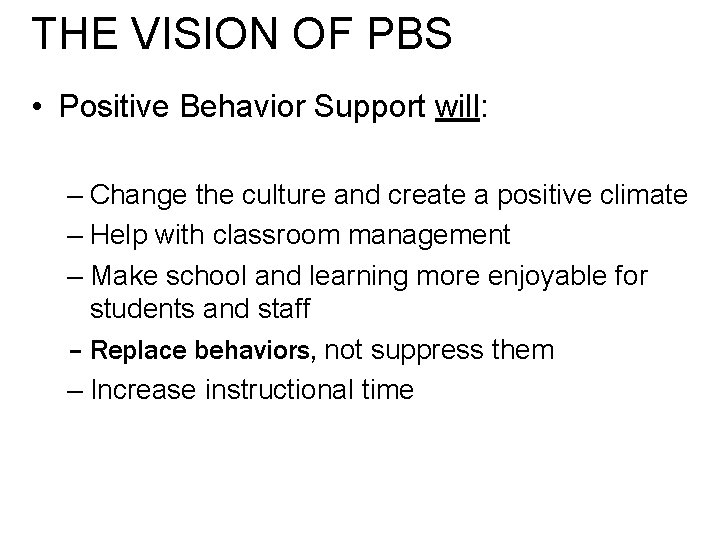THE VISION OF PBS • Positive Behavior Support will: – Change the culture and